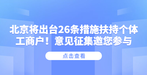 北京將出臺(tái)26條措施扶持個(gè)體工商戶！意見征集邀您參與