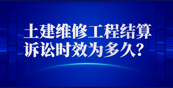 土建維修工程結(jié)算訴訟時(shí)效為多久？