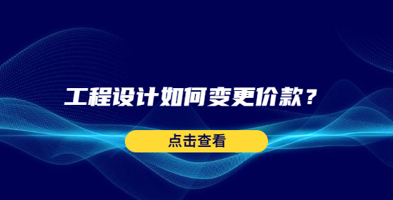 工程設(shè)計(jì)如何變更價(jià)款？