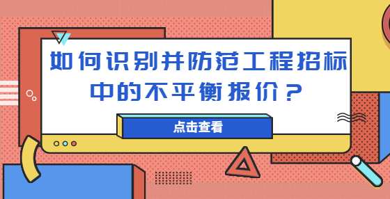 如何識別并防范工程招標(biāo)中的不平衡報價？