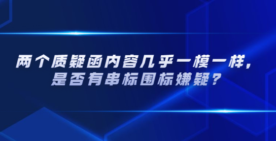 兩個(gè)質(zhì)疑函內(nèi)容幾乎一模一樣，是否有串標(biāo)圍標(biāo)嫌疑？