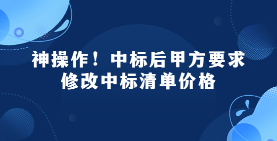 神操作！中標(biāo)后甲方要求修改中標(biāo)清單價(jià)格