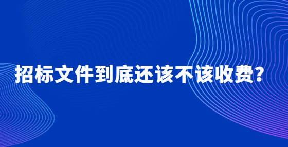 招標(biāo)文件到底還該不該收費(fèi)？