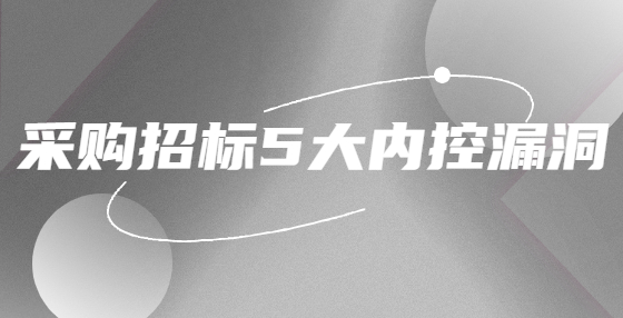 采購招標(biāo)5大內(nèi)控漏洞