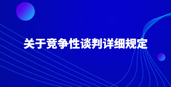 關(guān)于競爭性談判詳細(xì)規(guī)定