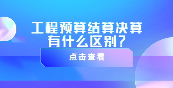 工程預算結(jié)算決算有什么區(qū)別？