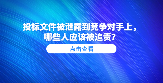 ?投標(biāo)文件被泄露到競(jìng)爭(zhēng)對(duì)手上，哪些人應(yīng)該被追責(zé)？