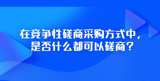 在競爭性磋商采購方式中，是否什么都可以磋商？