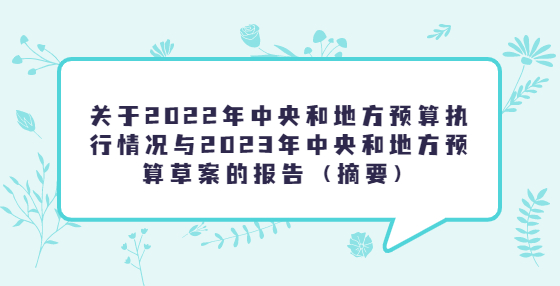 關(guān)于2022年中央和地方預(yù)算執(zhí)行情況與2023年中央和地方預(yù)算草案的報(bào)告（摘要）