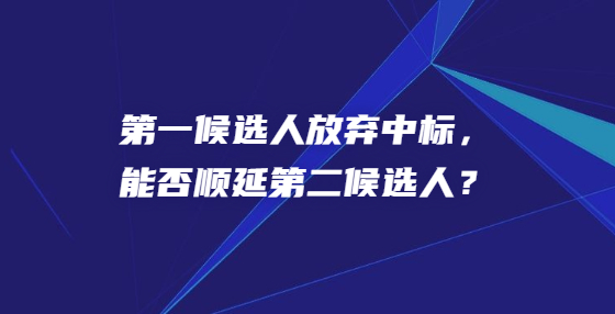 第一候選人放棄中標，能否順延第二候選人？