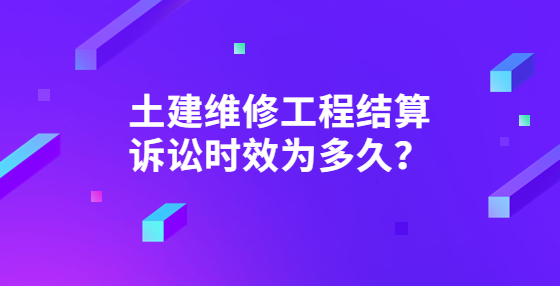 土建維修工程結(jié)算訴訟時效為多久？