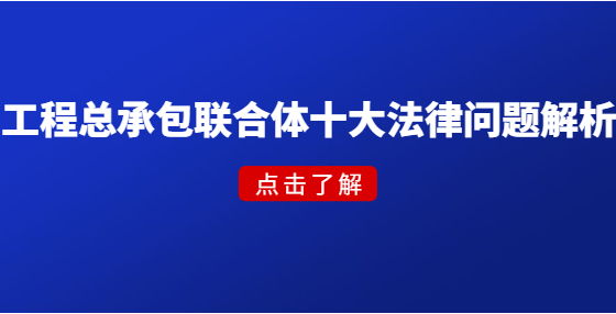 工程總承包聯(lián)合體十大法律問題解析