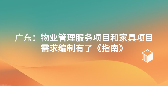 廣東：物業(yè)管理服務(wù)項目和家具項目需求編制有了《指南》