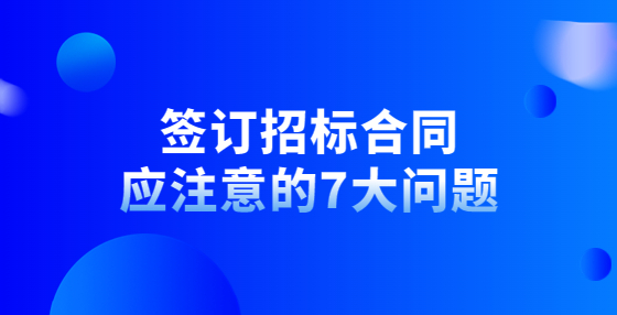 簽訂招標合同應注意的7大問題