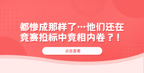 都慘成那樣了…他們還在競(jìng)賽投標(biāo)中競(jìng)相內(nèi)卷？！