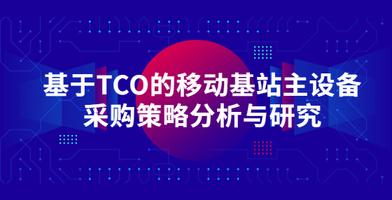 基于TCO的移動基站主設(shè)備采購策略分析與研究
