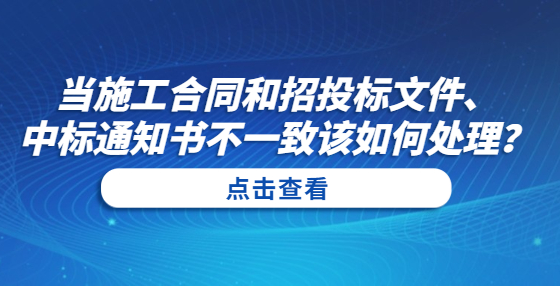 當(dāng)施工合同和招投標(biāo)文件、中標(biāo)通知書(shū)不一致該如何處理？
