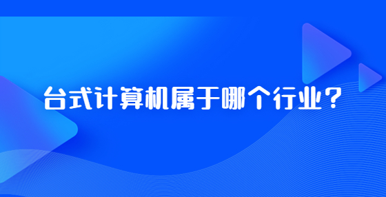 臺(tái)式計(jì)算機(jī)屬于哪個(gè)行業(yè)？
