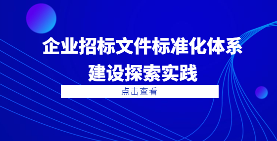 企業(yè)招標(biāo)文件標(biāo)準(zhǔn)化體系建設(shè)探索實踐