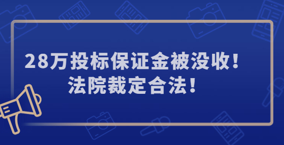 28萬投標(biāo)保證金被沒收！法院裁定合法！