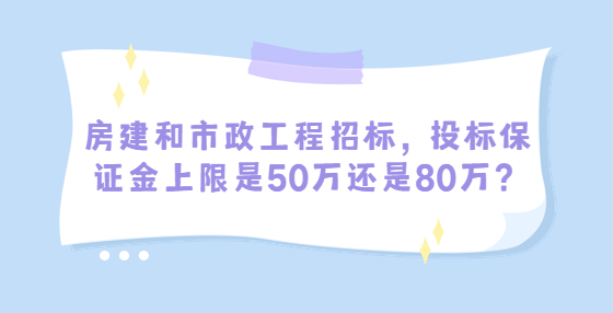 房建和市政工程招標，投標保證金上限是50萬還是80萬？