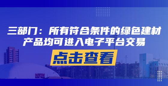 三部門：所有符合條件的綠色建材產(chǎn)品均可進入電子平臺交易