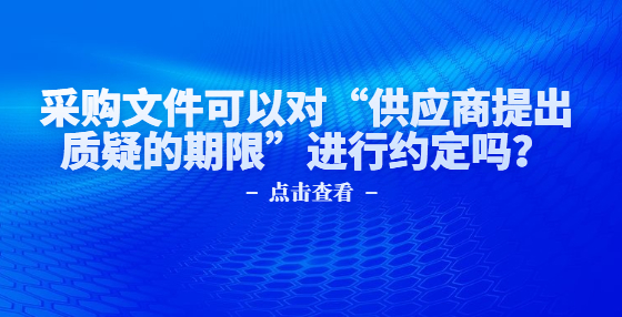 采購文件可以對“供應(yīng)商提出質(zhì)疑的期限”進(jìn)行約定嗎？