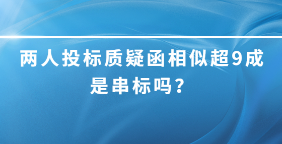 兩人投標質(zhì)疑函相似超9成是串標嗎？