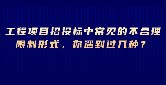 工程項目招投標(biāo)中常見的不合理限制形式，你遇到過幾種？