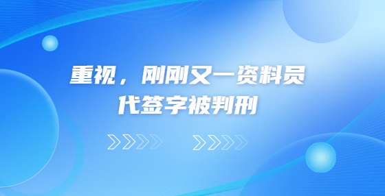 重視，剛剛又一資料員代簽字被判刑