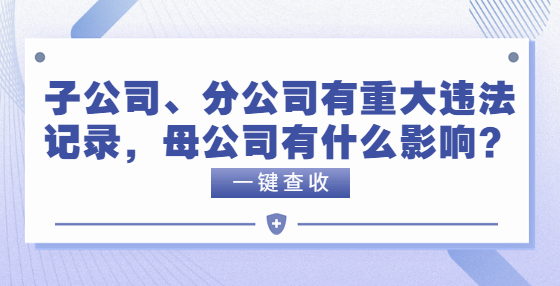 子公司、分公司有重大違法記錄，母公司有什么影響？