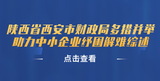 陜西省西安市財(cái)政局多措并舉助力中小企業(yè)紓困解難綜述