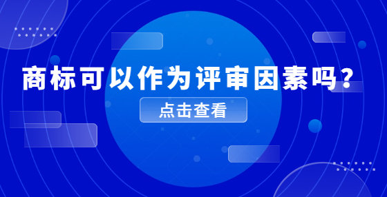 商標(biāo)可以作為評審因素嗎？