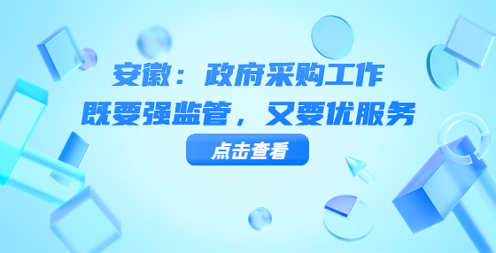 安徽：政府采購工作既要強(qiáng)監(jiān)管，又要優(yōu)服務(wù)