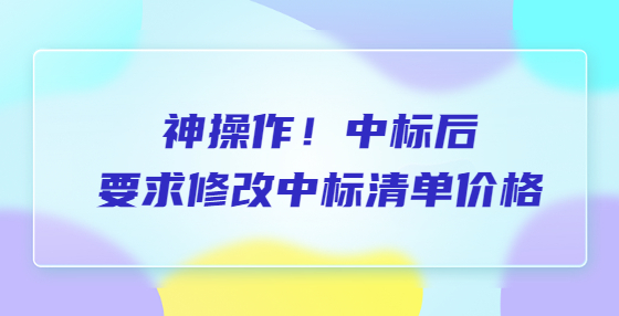 神操作！中標(biāo)后要求修改中標(biāo)清單價格