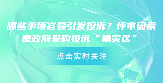 哪些事項容易引發(fā)投訴？評審因素是政府采購?fù)对V“重災(zāi)區(qū)”