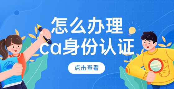 怎么辦理ca身份認證？