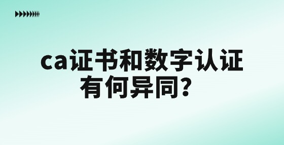 ca證書和數字認證有什么區(qū)別和聯系？