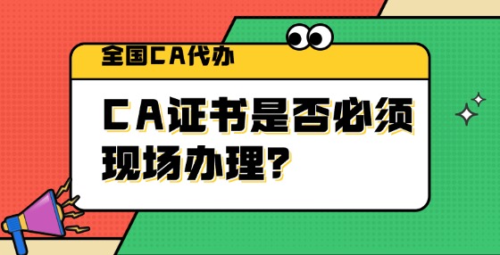 CA證書是否必須現(xiàn)場辦理？