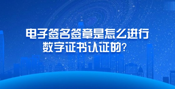 電子簽名簽章是怎么進行數(shù)字證書認證的？