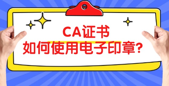 CA證書(shū)如何使用電子印章？