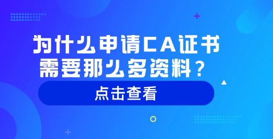 為什么申請(qǐng)CA證書(shū)需要那么多資料？