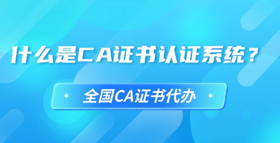 什么是CA證書認(rèn)證系統(tǒng)？