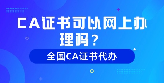 CA證書可以網(wǎng)上辦理嗎？
