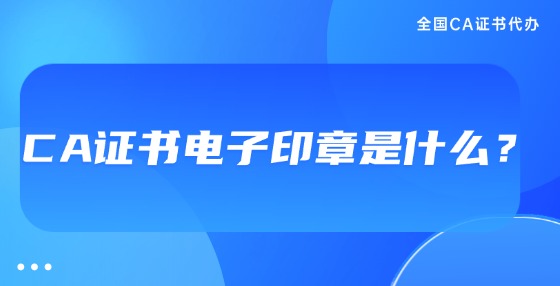 CA證書電子印章是什么？