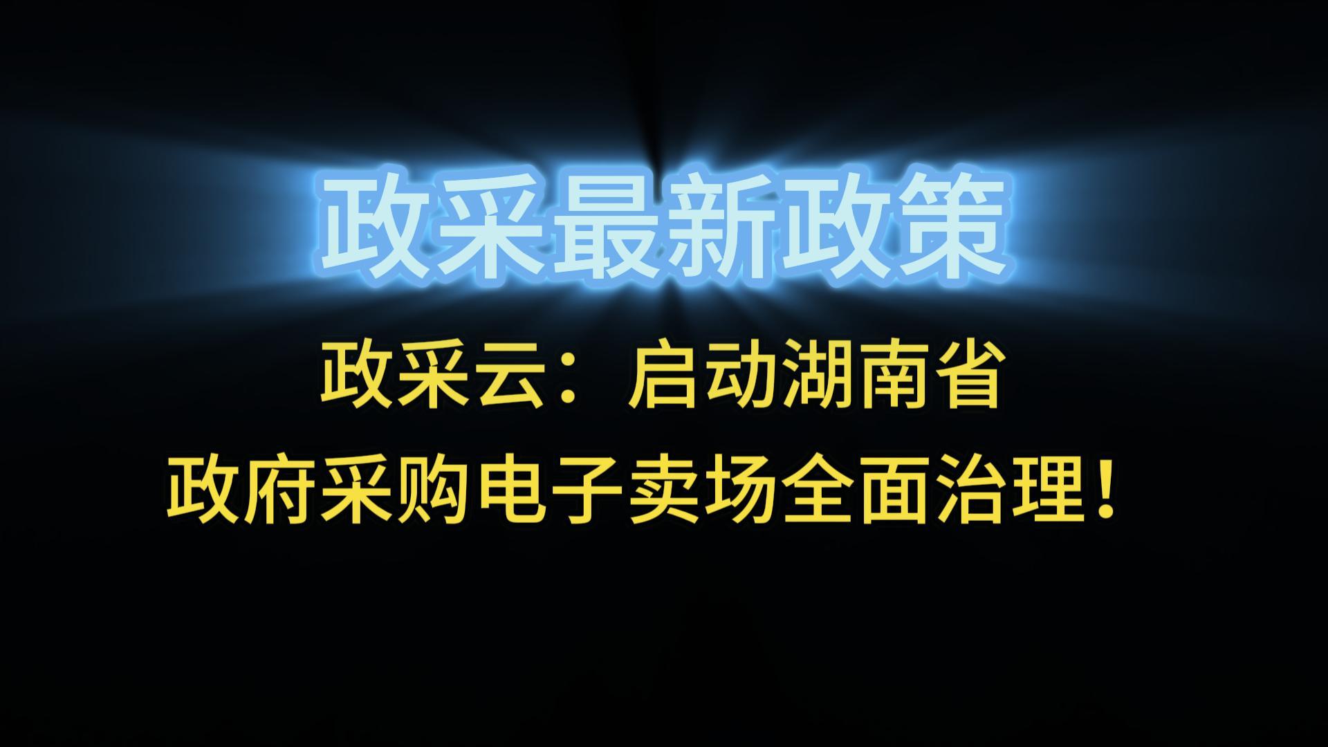 政采云：啟動湖南省政府采購電子賣場全面治理！