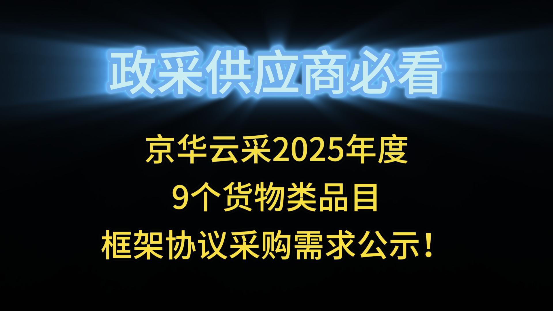 京華云采2025年度9個(gè)貨物類(lèi)品目框架協(xié)議采購(gòu)需求公示！