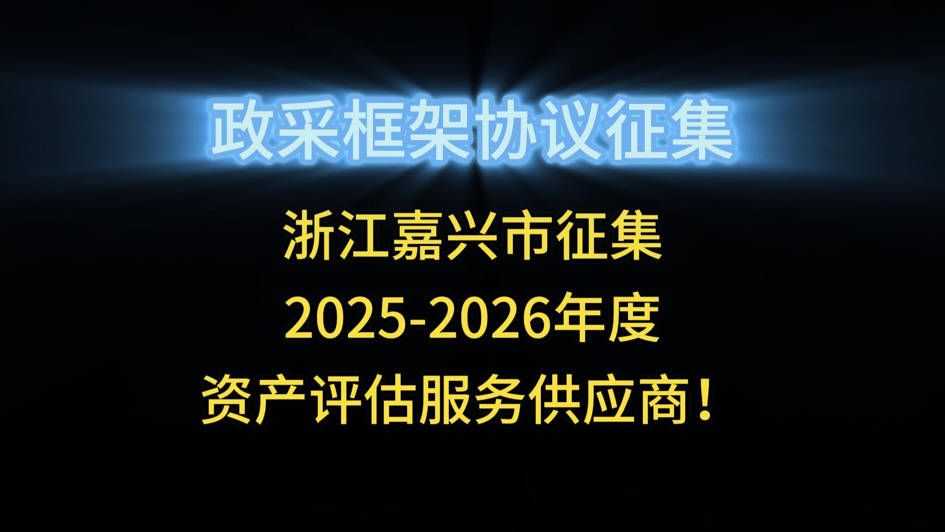 浙江嘉興市征集2025-2026年度 資產(chǎn)評估服務(wù)供應(yīng)商！