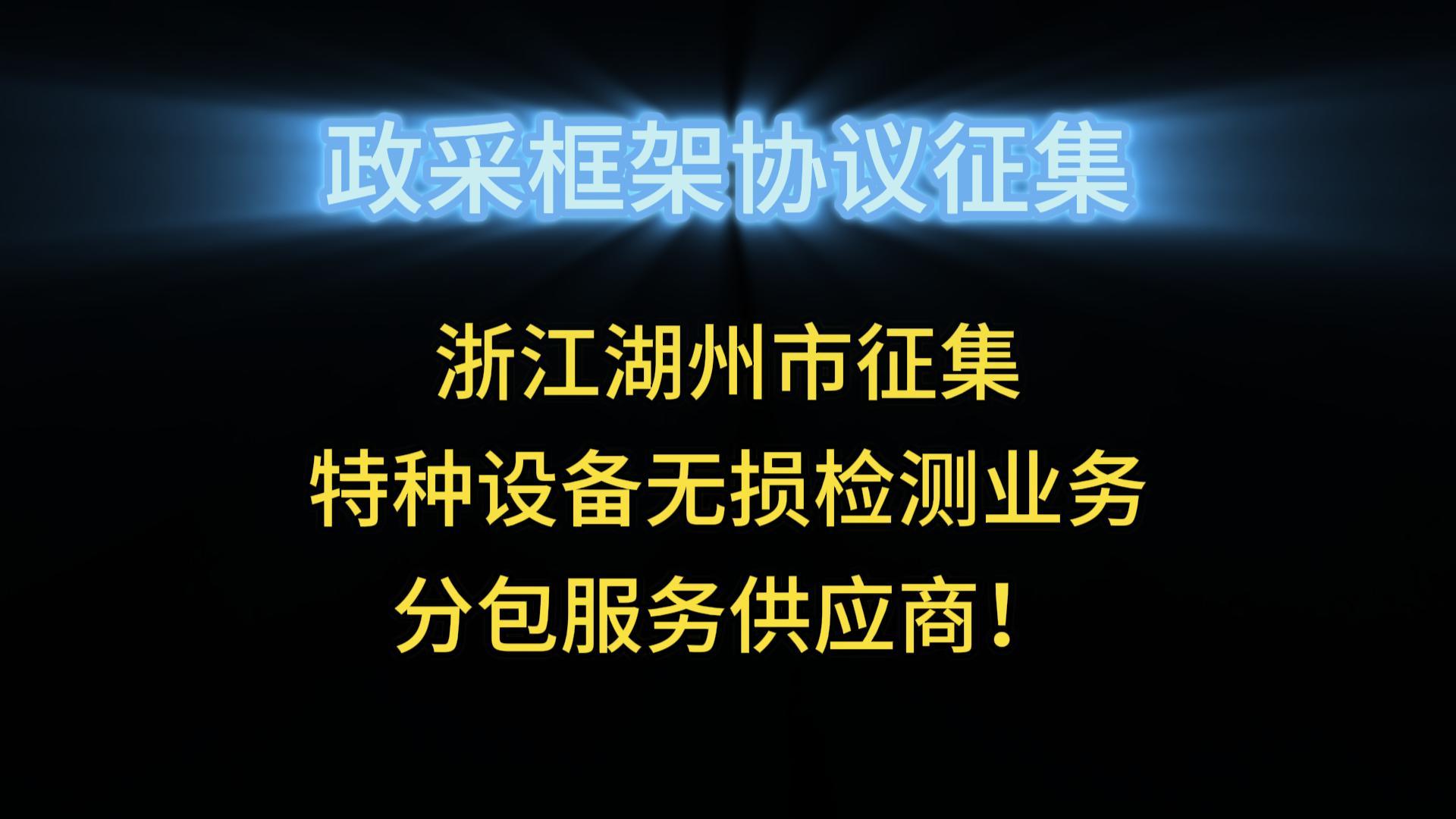 浙江湖州市征集特種設(shè)備無(wú)損檢測(cè)業(yè)務(wù)分包服務(wù)供應(yīng)商！