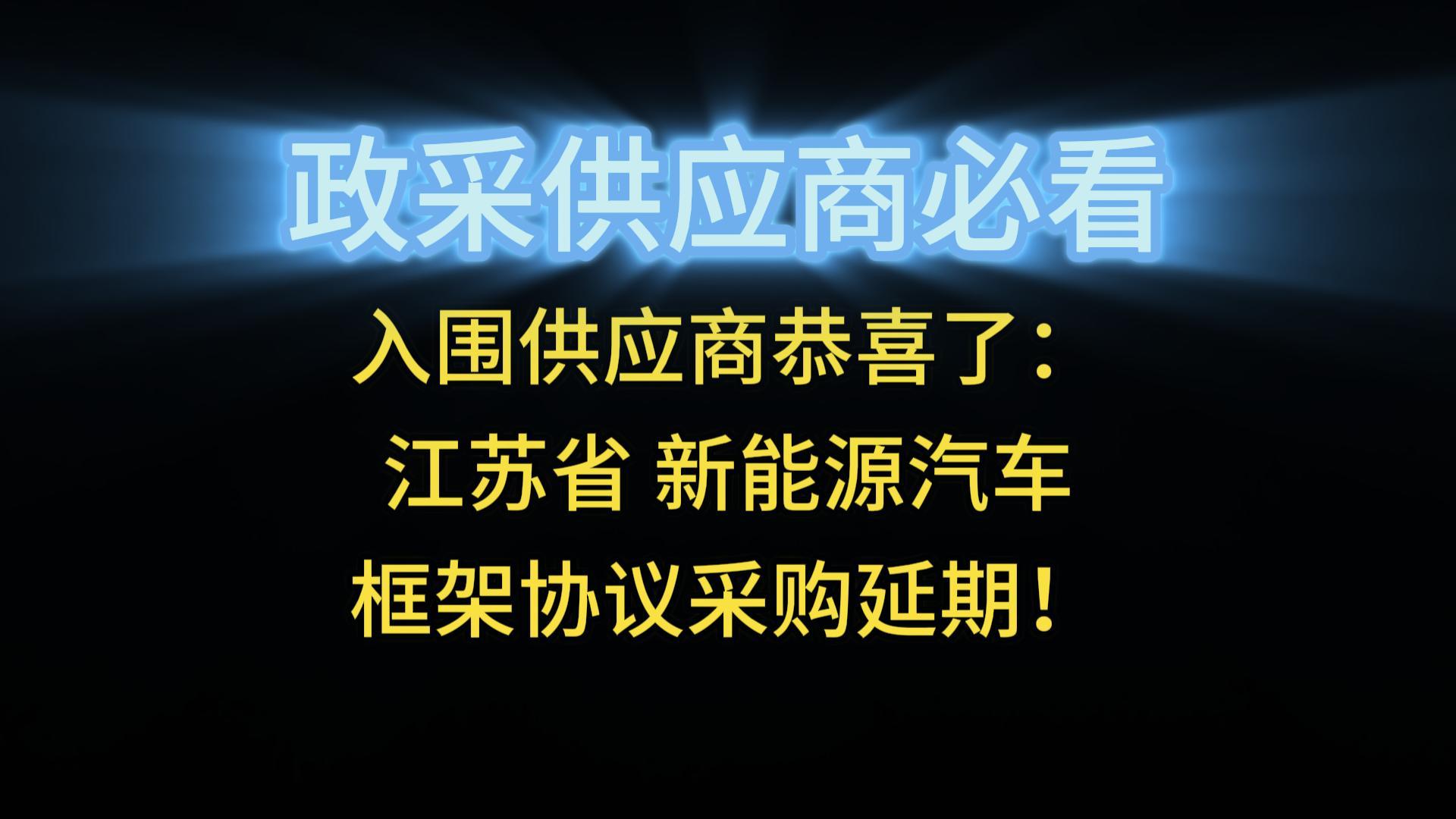 入圍供應(yīng)商恭喜了：江蘇省 新能源汽車框架協(xié)議采購延期！